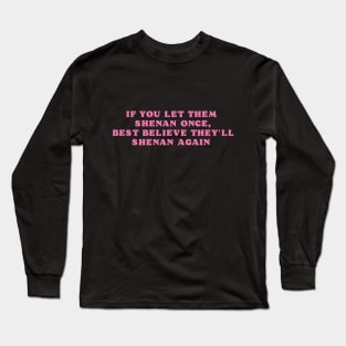 If You Let Them Shenan Once, best believe they'll shenan again Long Sleeve T-Shirt